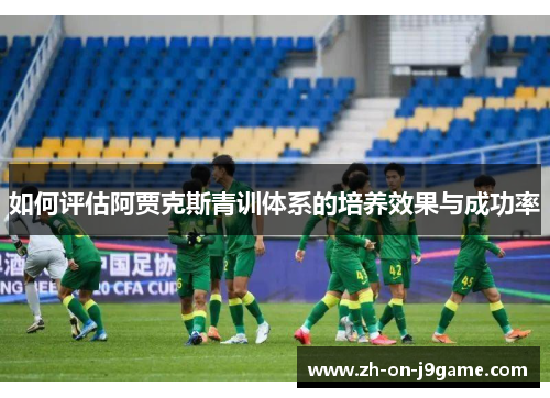 如何评估阿贾克斯青训体系的培养效果与成功率