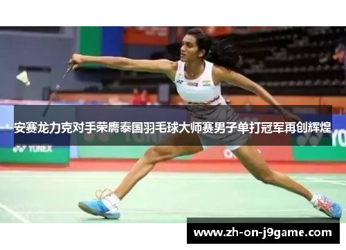 安赛龙力克对手荣膺泰国羽毛球大师赛男子单打冠军再创辉煌