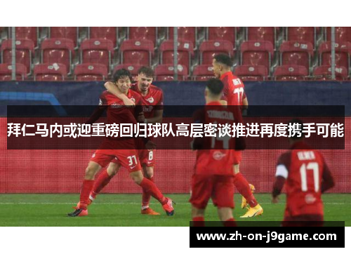 拜仁马内或迎重磅回归球队高层密谈推进再度携手可能