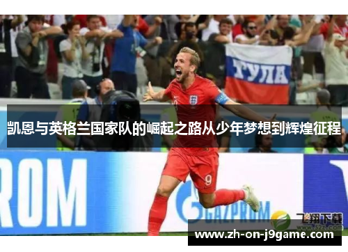 凯恩与英格兰国家队的崛起之路从少年梦想到辉煌征程
