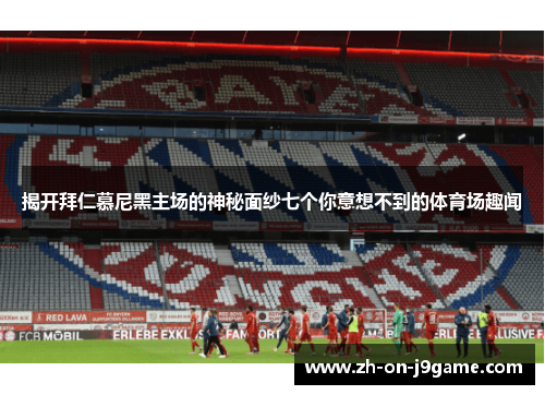 揭开拜仁慕尼黑主场的神秘面纱七个你意想不到的体育场趣闻