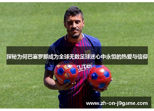 探秘为何巴塞罗那成为全球无数足球迷心中永恒的热爱与信仰