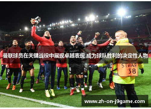 曼联球员在关键战役中展现卓越表现 成为球队胜利的决定性人物