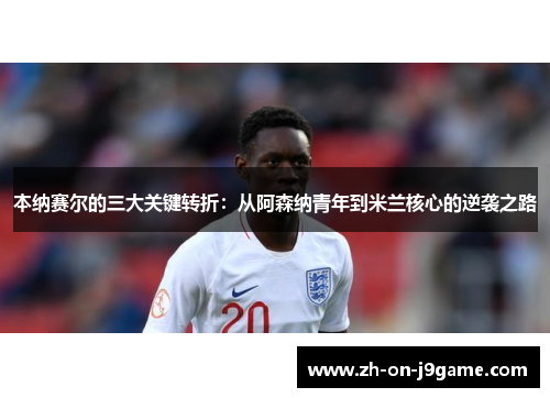 本纳赛尔的三大关键转折：从阿森纳青年到米兰核心的逆袭之路