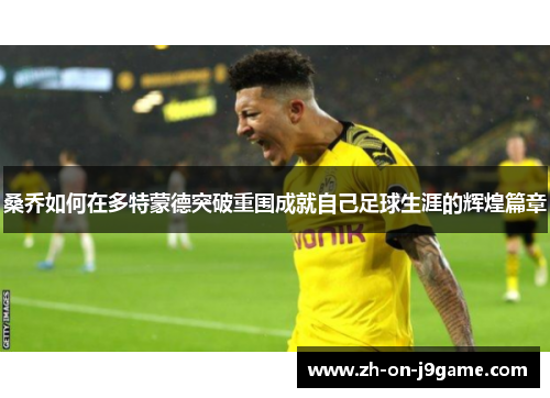 桑乔如何在多特蒙德突破重围成就自己足球生涯的辉煌篇章