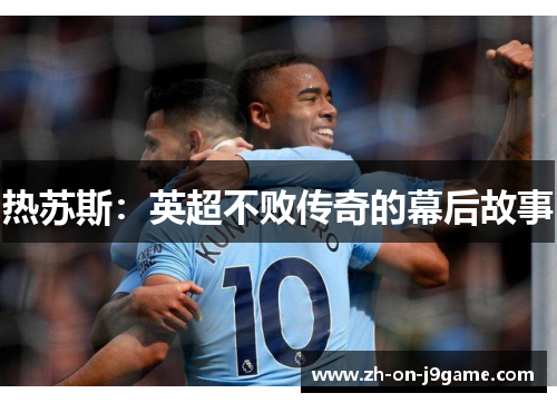 热苏斯:英超不败传奇的幕后故事 热苏斯:英超不败传奇的幕后故事