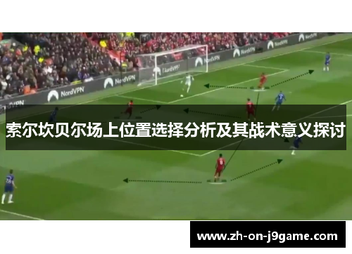 索尔坎贝尔场上位置选择分析及其战术意义探讨