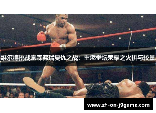 维尔德挑战泰森弗瑞复仇之战：重燃拳坛荣耀之火拼与较量