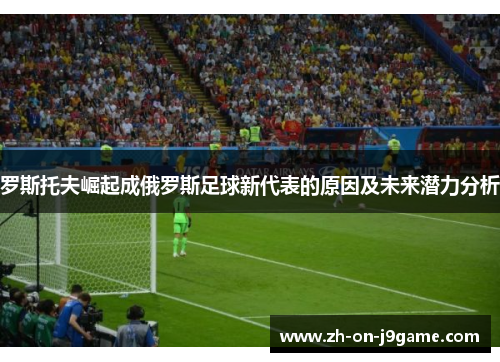 罗斯托夫崛起成俄罗斯足球新代表的原因及未来潜力分析