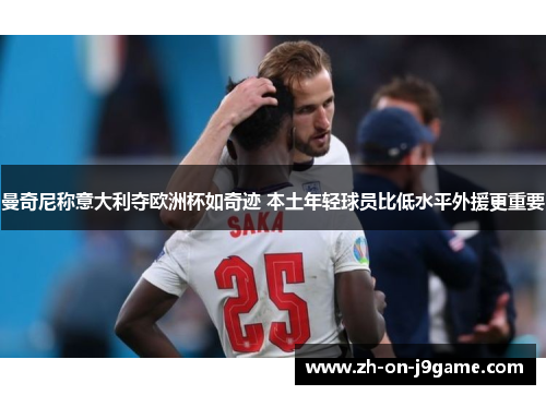 曼奇尼称意大利夺欧洲杯如奇迹 本土年轻球员比低水平外援更重要