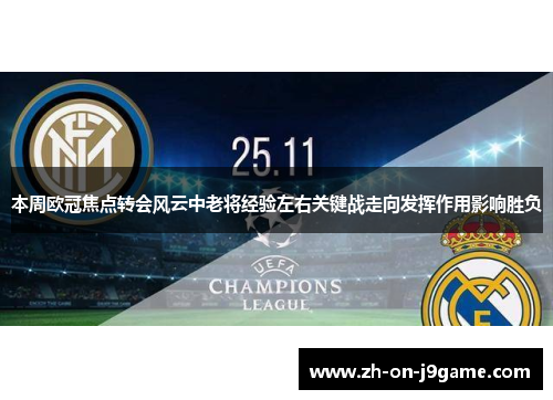 本周欧冠焦点转会风云中老将经验左右关键战走向发挥作用影响胜负
