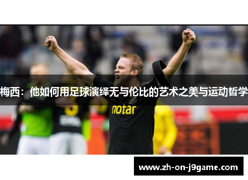 梅西：他如何用足球演绎无与伦比的艺术之美与运动哲学