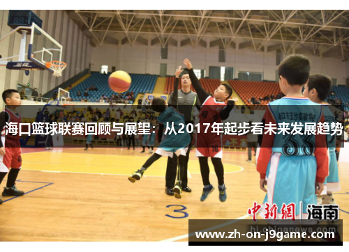 海口篮球联赛回顾与展望：从2017年起步看未来发展趋势