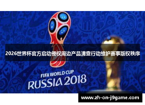 2026世界杯官方启动侵权周边产品清查行动维护赛事版权秩序