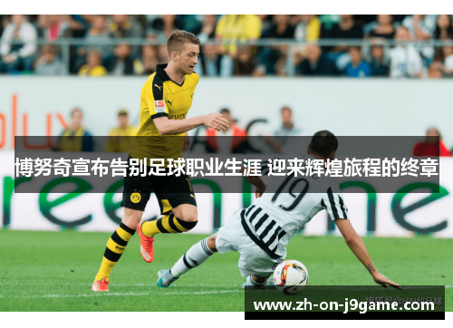 博努奇宣布告别足球职业生涯 迎来辉煌旅程的终章 博努奇宣布告别足球职业生涯 迎来辉煌旅程的终章
