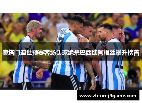 奥塔门迪世预赛客场头球绝杀巴西助阿根廷攀升榜首