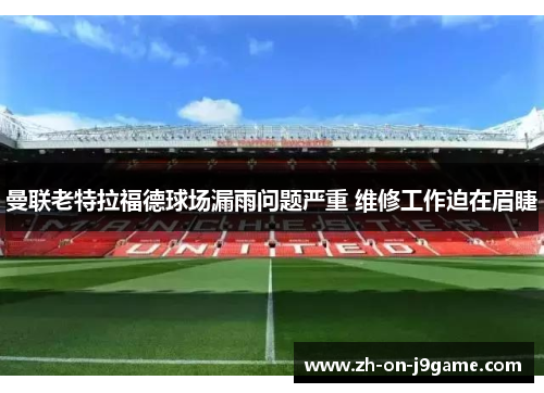 曼联老特拉福德球场漏雨问题严重 维修工作迫在眉睫
