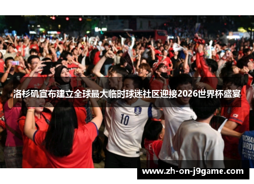 洛杉矶宣布建立全球最大临时球迷社区迎接2026世界杯盛宴 洛杉矶宣布建立全球最大临时球迷社区迎接2026世界杯盛宴