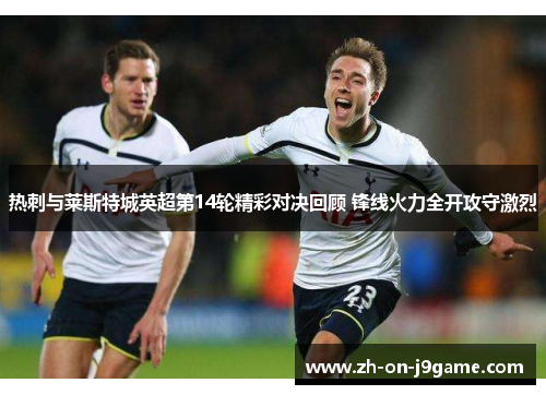 热刺与莱斯特城英超第14轮精彩对决回顾 锋线火力全开攻守激烈