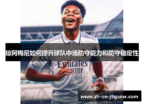 琼阿梅尼如何提升球队中场防守能力和防守稳定性