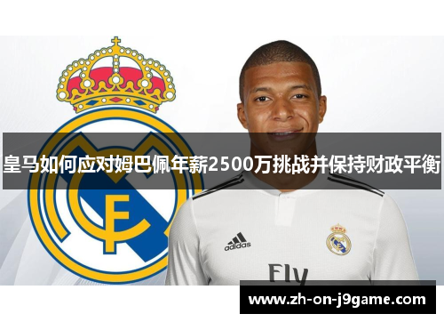 皇马如何应对姆巴佩年薪2500万挑战并保持财政平衡