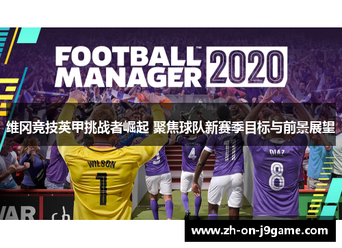 维冈竞技英甲挑战者崛起 聚焦球队新赛季目标与前景展望